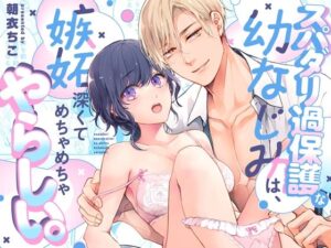 スパダリ過保護な幼なじみは、嫉妬深くてめちゃめちゃやらしい。