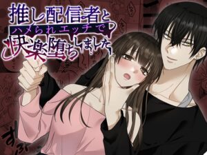 推し配信者とハメられエッチで快楽堕ちしました